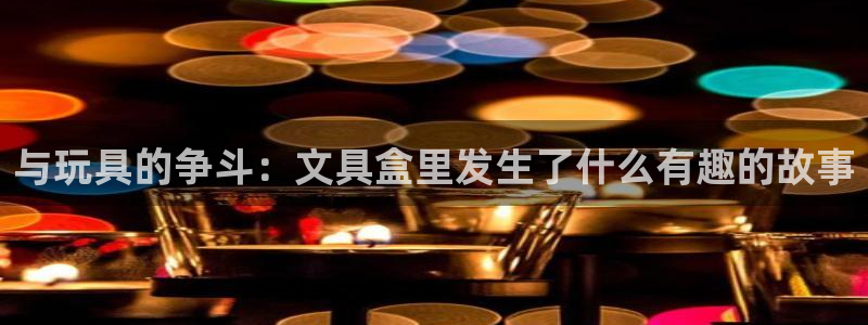 彩名堂app2.05版本：与玩具的争斗：