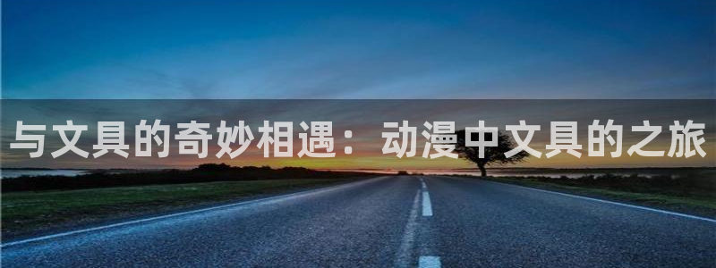 彩名堂app官网：与文具的奇妙相遇：动漫