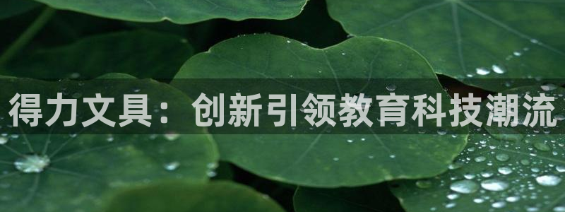 彩名堂：得力文具：创新引领教育科技潮流